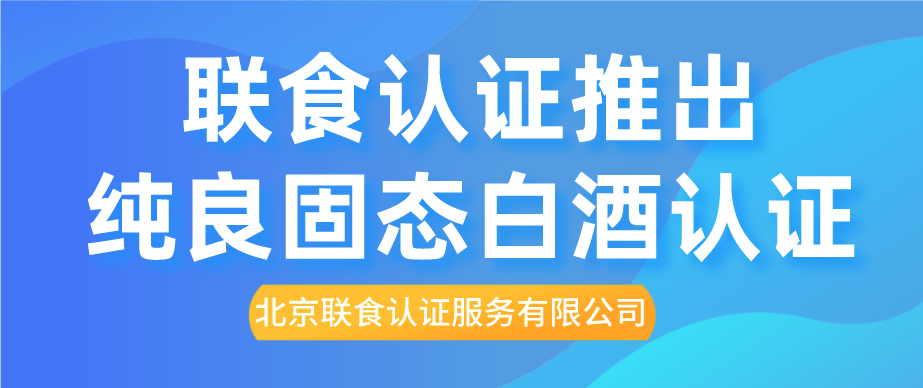 重磅！聯(lián)食認(rèn)證推出純糧固態(tài)白酒認(rèn)證